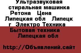 Ультразвуковая стиральная машинка Ретона › Цена ­ 800 - Липецкая обл., Липецк г. Электро-Техника » Бытовая техника   . Липецкая обл.